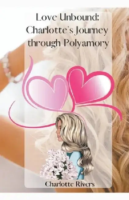 Love Unbound: Charlotte's Journey through Polyamory by Charlotte Rivers
