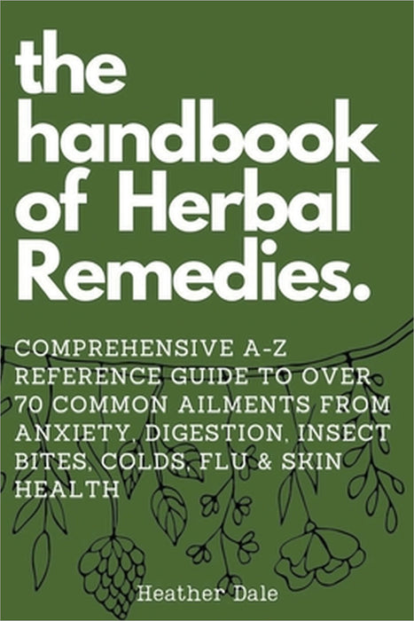 The Handbook of Herbal Remedies: Comprehensive A-Z reference guide to over 70 common ailments by Heather Dale