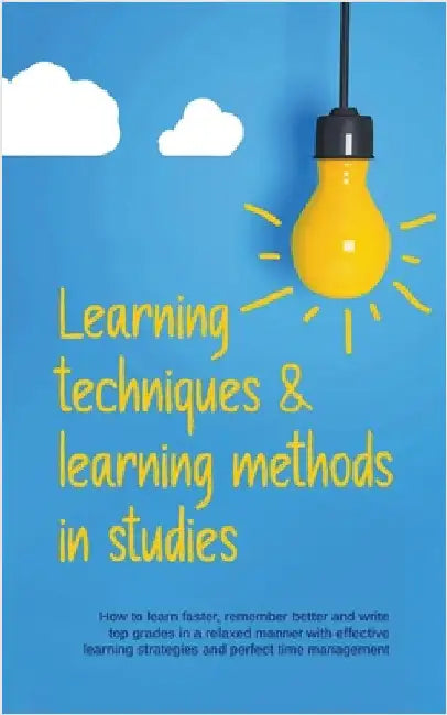 Learning Techniques & Learning Methods in Studies: How to Learn Faster, Remember Better and Write top Grades in a Relaxed Manner with Effective Learni by Lukas Glaser