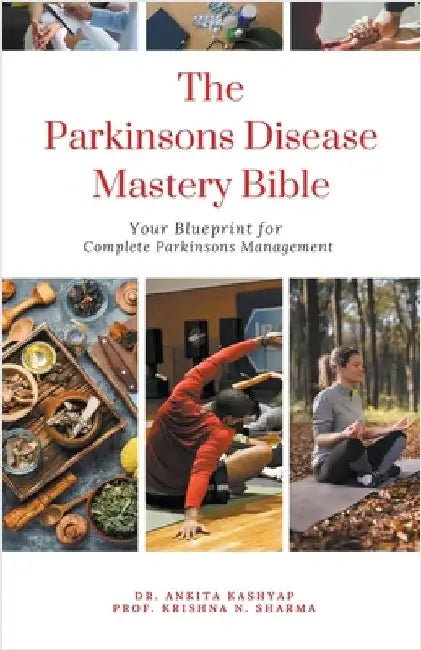 The Parkinsons Disease Mastery Bible: Your Blueprint for Complete Parkinsons Disease Management by Ankita Kashyap