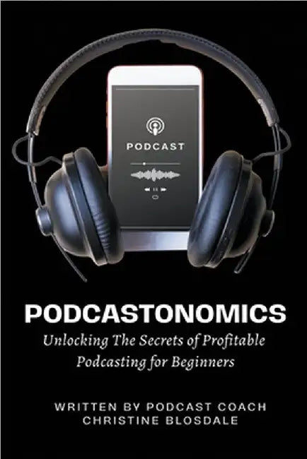Podcastonomics: Unlocking The Secrets of Profitable Podcasting For Beginners by Blosdale, Christine