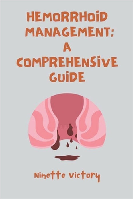 Hemorrhoid Management: A Comprehensive Guide by Ninette Victory