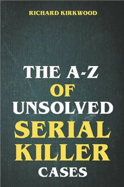 The A to Z of Unsolved Serial Killer Cases by Richard Kirkwood