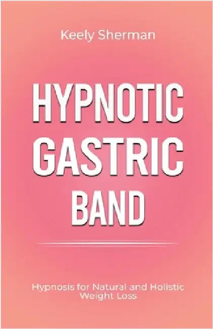 Hypnotic Gastric Band: Hypnosis for Natural and Holistic Weight Loss by Sherman, Keely