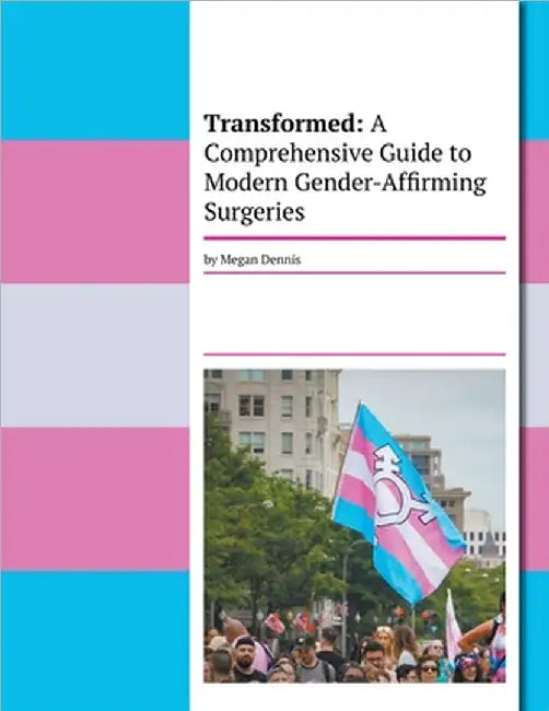 Transformed: A Comprehensive Guide To Modern Gender-Affirming Surgeries by Megan Dennis