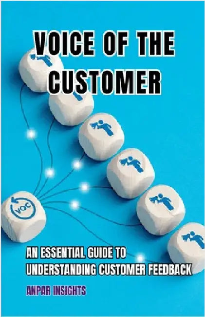 Voice Of The Customer: An Essential Guide To Understanding Customer Feedback by Anpar Insights