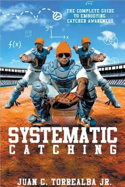 Systematic Catching: The Complete Guide To Embodying Catcher Awareness by Jr. Torrealba Juan C.