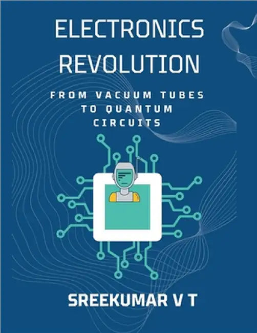 Electronics Revolution: From Vacuum Tubes to Quantum Circuits by V. T. Sreekumar