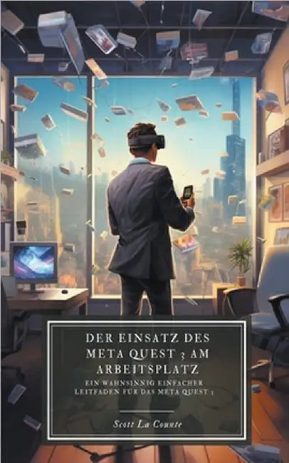 Der Einsatz des Meta Quest 3 am Arbeitsplatz: Ein wahnsinnig einfacher Leitfaden für das Meta Quest 3 by Counte, Scott La