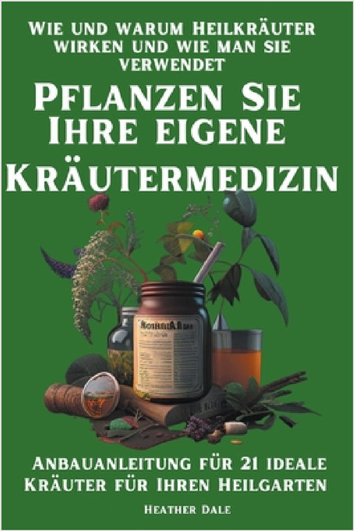 Pflanzen Sie Ihre eigene Kräutermedizin: Wie und warum Heilkräuter wirken und wie man sie verwendet. Anbauanleitung für 21 ideale Kräuter für Ihren He by Helen Sutherland