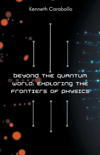 Beyond the Quantum World: Exploring the Frontiers of Physics by Kenneth Caraballo