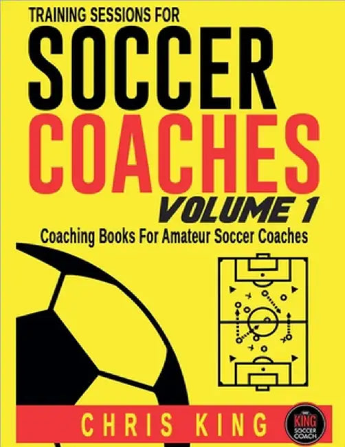 Training Sessions For Soccer Coaches - Volume 1 by Chris King
