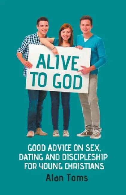 Alive to God - Good Advice on Sex, Dating and Discipleship for Young Christians by Alan Toms