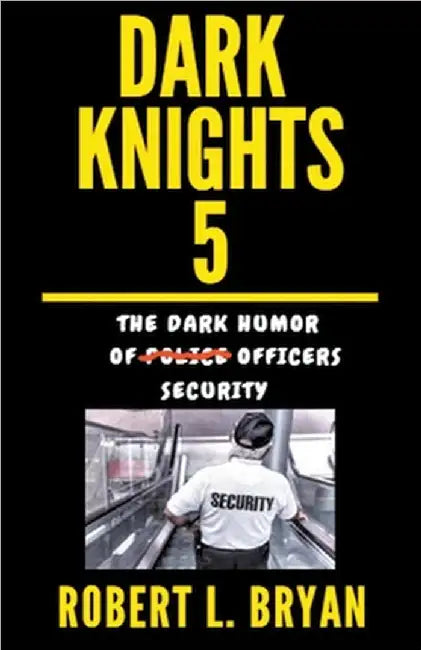 DARK KNIGHTS, The Dark Humor of Security Officers by Robert L. Bryan