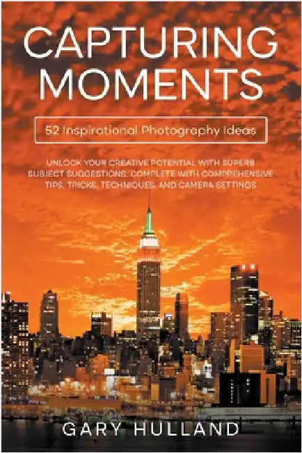Capturing Moments: 52 Inspirational Photography Ideas by Hulland, Gary