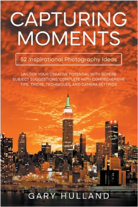 Capturing Moments: 52 Inspirational Photography Ideas by Gary Hulland