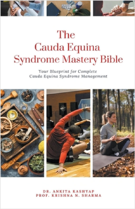The Cauda Equina Syndrome Mastery Bible: Your Blueprint for Complete Cauda Equina Syndrome Management by Ankita Kashyap, Prof Krishna N. Sharma