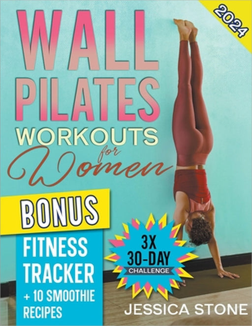 Wall Pilates Workouts for Woman: Tone Your Glutes, Abs and Back with a Tailored 30-day Program to Achieve Strength, Flexibility, and Mental Empowermen by Jessica Stone
