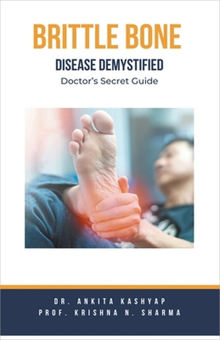Brittle Bone Disease Demystified: Doctor's Secret Guide by Ankita Kashyap, Prof Krishna N. Sharma