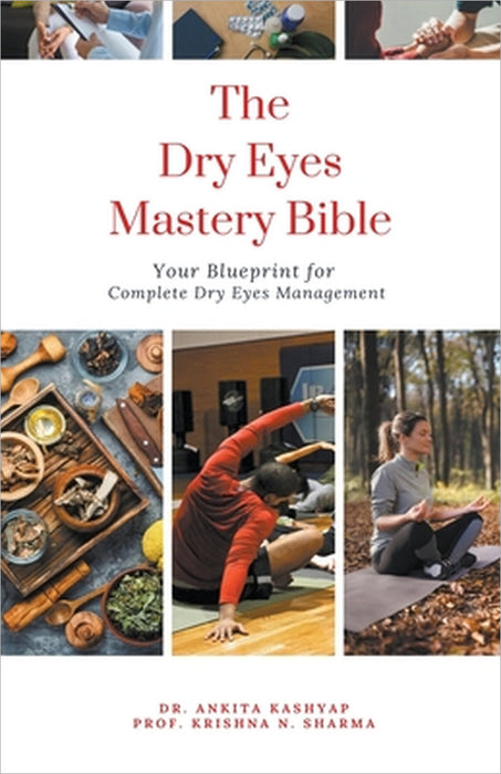 The Dry Eyes Mastery Bible: Your Blueprint for Complete Dry Eyes Management by Ankita Kashyap, Prof Krishna N. Sharma