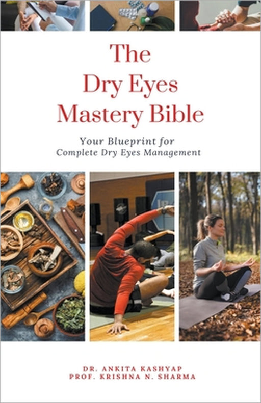 The Dry Eyes Mastery Bible: Your Blueprint for Complete Dry Eyes Management by Ankita Kashyap, Prof Krishna N. Sharma