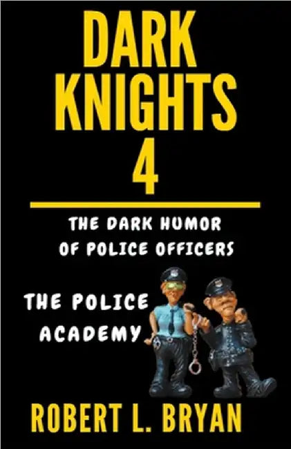 DARK KNIGHTS, The Dark Humor of Police Officers: The Police Academy by Bryan, Robert L.