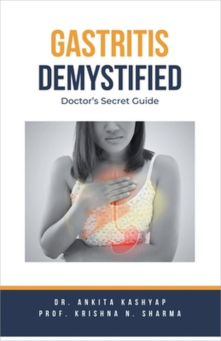 Gastritis Demystified: Doctor's Secret Guide by Ankita Kashyap, Prof Krishna N. Sharma