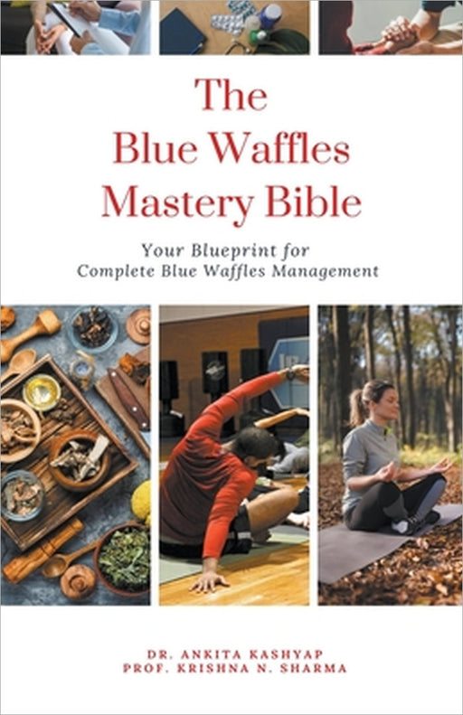 The Blue Waffles Mastery Bible: Your Blueprint for Complete Blue Waffles Management by Ankita Kashyap, Prof Krishna N. Sharma