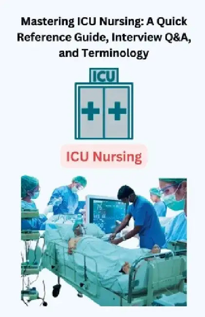 Mastering ICU Nursing: A Quick Reference Guide, Interview Q&A, and Terminology by Chetan Singh