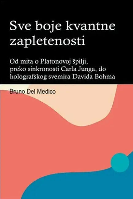 Sve boje kvantne zapletenosti. Od mita o Platonovoj spilji, preko sinkronosti Carla Junga, do holografskog svemira Davida Bohma. by Bruno del Medico