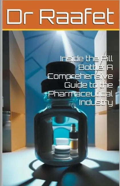 Inside the Pill Bottle: A Comprehensive Guide to the Pharmaceutical Industry by Raafet