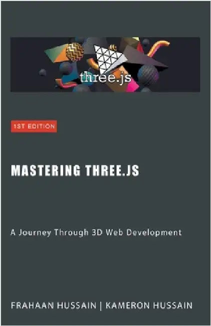 Mastering Three.js: A Journey Through 3D Web Development by Kameron Hussain