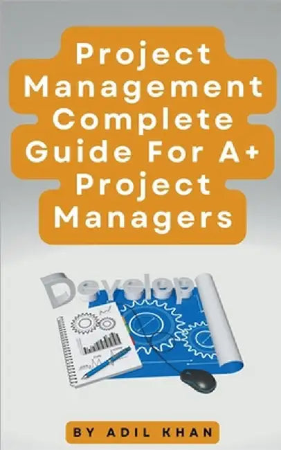 Project Management - Complete Guide For A+ Project Managers by Adil Khan