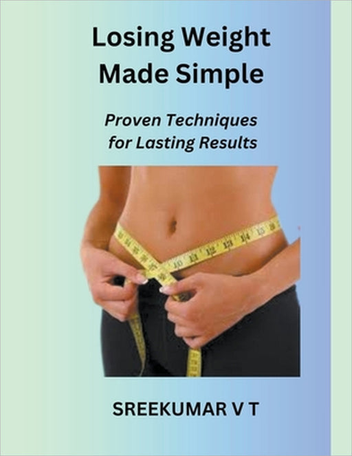 Losing Weight Made Simple: Proven Techniques for Lasting Results by V. T. Sreekumar