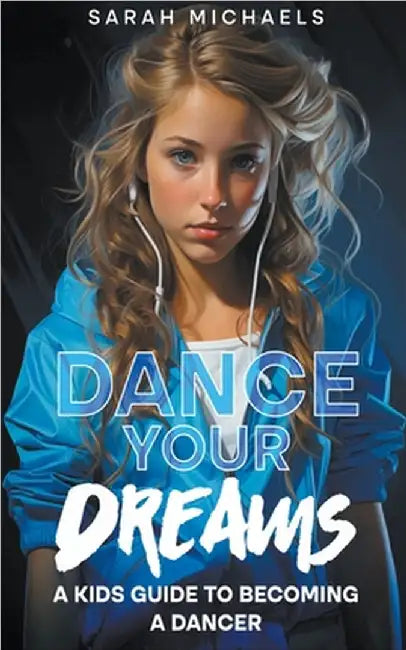 Dance Your Dreams: A Kids Guide to Becoming a Dancer by Sarah Michaels
