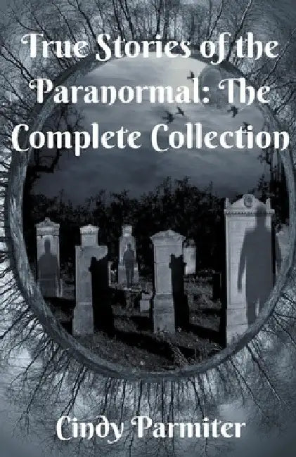 True Stories of the Paranormal: The Complete Collection by Cindy Parmiter