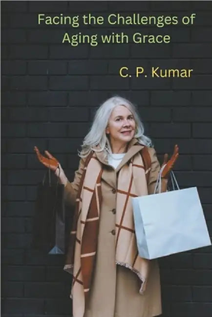 Facing the Challenges of Aging with Grace by C. P. Kumar