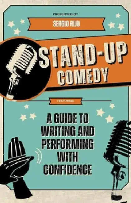 Stand-Up Comedy: A Guide to Writing and Performing with Confidence by Sergio Rijo