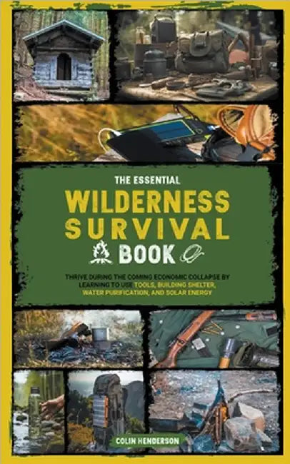 The Essential Wilderness Survival Book: Thrive During the Coming Economic Collapse by Learning to Use Tools, Building Shelter, Water Purification, and by Colin Henderson