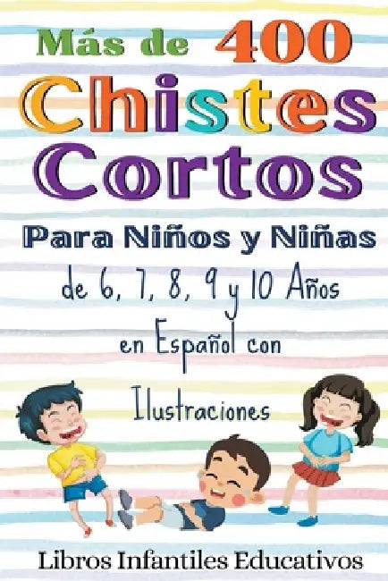 Más de 400 Chistes Cortos Para Niños y Niñas de 6, 7, 8, 9 y 10 Años en Español con Ilustraciones by Libros Infantiles Educativos