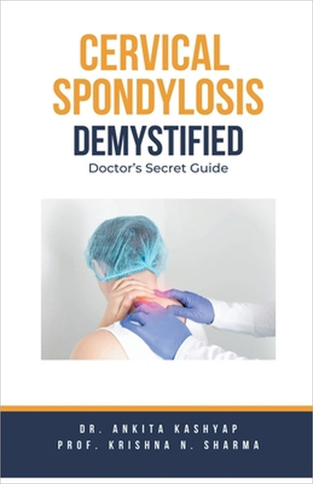 Cervical Spondylosis Demystified: Doctor's Secret Guide by Ankita Kashyap, Prof Krishna N. Sharma