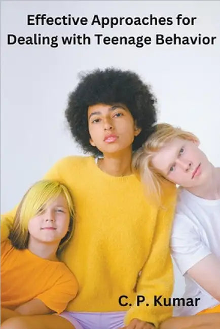 Effective Approaches for Dealing with Teenage Behavior by C. P. Kumar