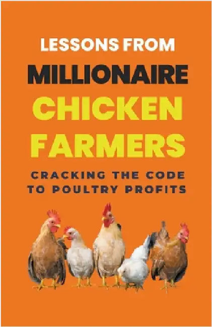 Lessons From Millionaire Chicken Farmers: Cracking The Code To Poultry Profits by Lady Rachael