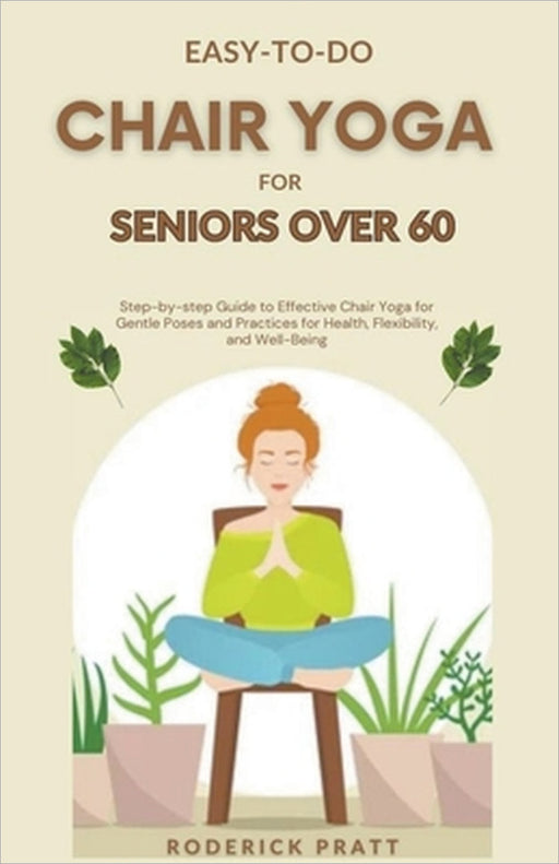 Easy-To-Do Chair Yoga for Seniors Over 60 by Roderick Pratt