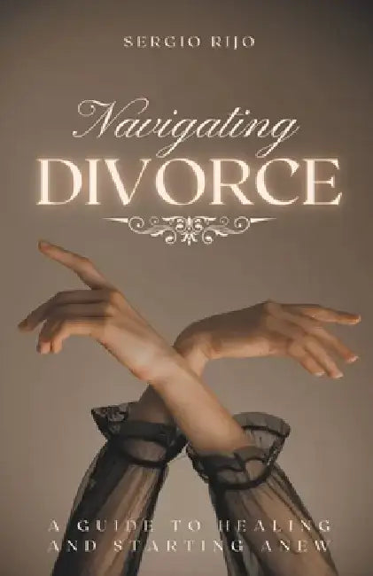 Navigating Divorce: A Guide to Healing and Starting Anew by Sergio Rijo