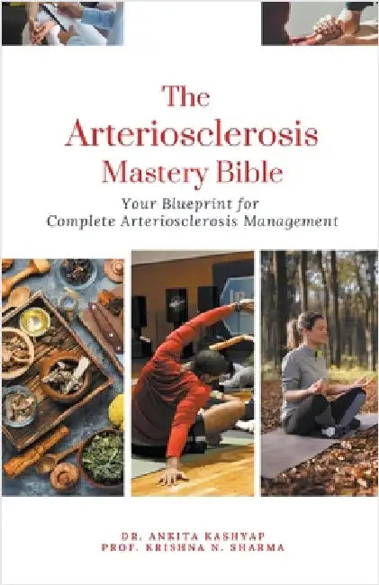 The Arteriosclerosis Mastery Bible: Your Blueprint for Complete Arteriosclerosis Management by Kashyap, Ankita