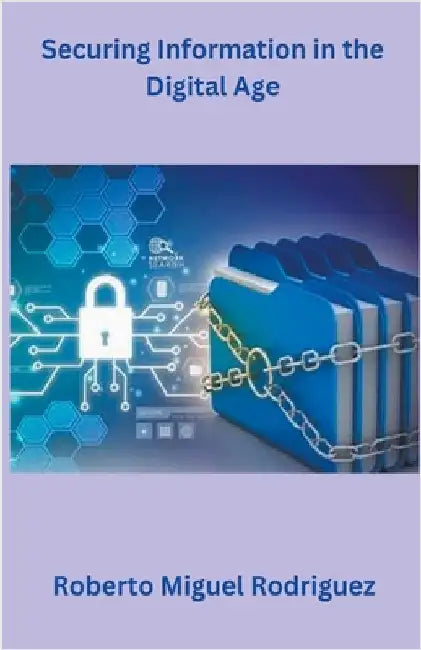 Securing Information in the Digital Age by Rodriguez, Roberto Miguel