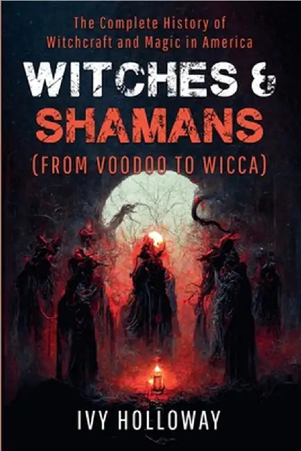 Witches & Shamans (From Voodoo to Wicca) by Ivy Holloway