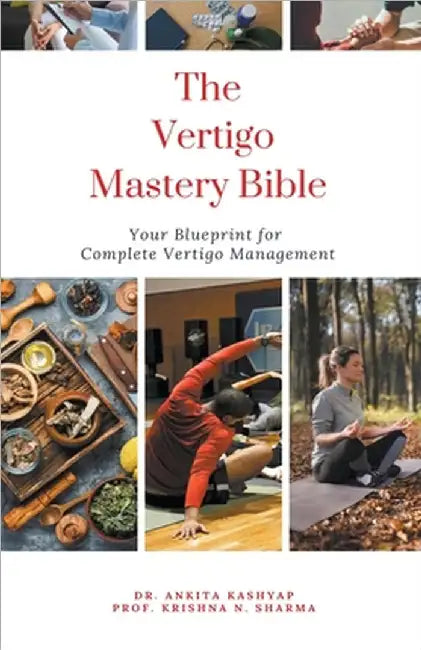 The Vertigo Mastery Bible: Your Blueprint For Complete Vertigo Management by Ankita Kashyap