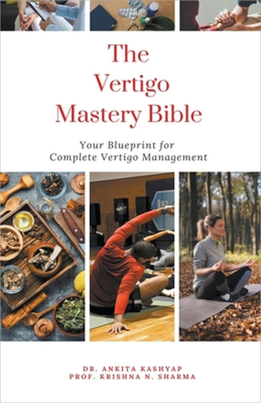 The Vertigo Mastery Bible: Your Blueprint For Complete Vertigo Management by Ankita Kashyap, Prof Krishna N. Sharma